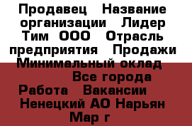 Продавец › Название организации ­ Лидер Тим, ООО › Отрасль предприятия ­ Продажи › Минимальный оклад ­ 16 000 - Все города Работа » Вакансии   . Ненецкий АО,Нарьян-Мар г.